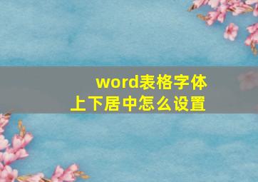 word表格字体上下居中怎么设置