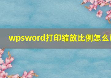 wpsword打印缩放比例怎么调