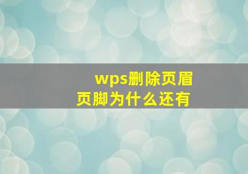 wps删除页眉页脚为什么还有