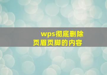 wps彻底删除页眉页脚的内容