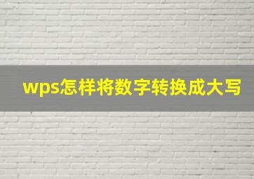 wps怎样将数字转换成大写