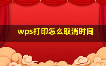 wps打印怎么取消时间