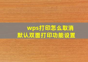 wps打印怎么取消默认双面打印功能设置