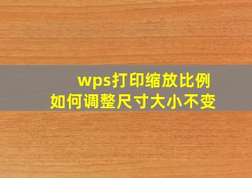 wps打印缩放比例如何调整尺寸大小不变