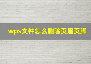 wps文件怎么删除页眉页脚