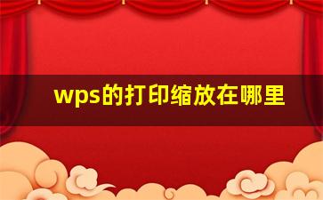 wps的打印缩放在哪里