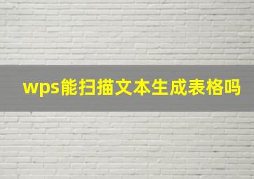 wps能扫描文本生成表格吗