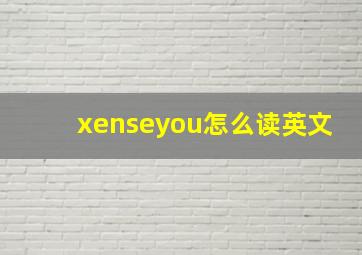 xenseyou怎么读英文