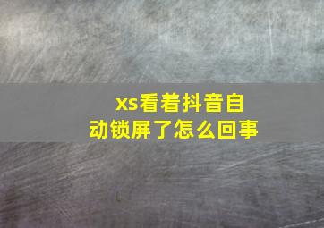 xs看着抖音自动锁屏了怎么回事