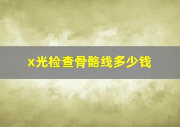 x光检查骨骼线多少钱