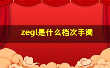 zegl是什么档次手镯