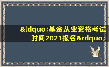 “基金从业资格考试时间2021报名”