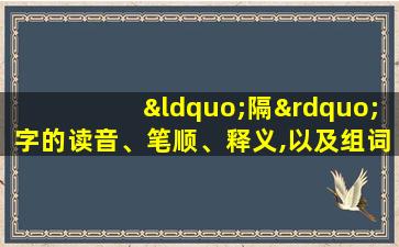 “隔”字的读音、笔顺、释义,以及组词、造句的技巧