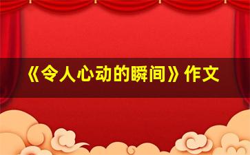 《令人心动的瞬间》作文