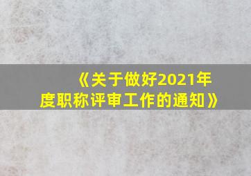 《关于做好2021年度职称评审工作的通知》