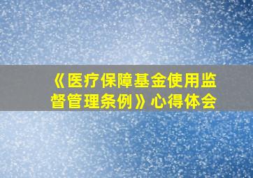 《医疗保障基金使用监督管理条例》心得体会