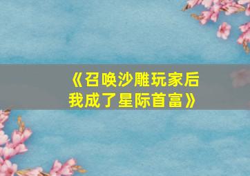 《召唤沙雕玩家后我成了星际首富》