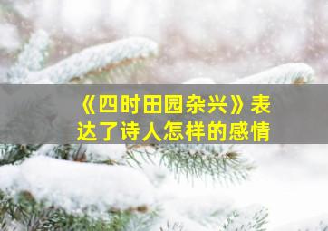 《四时田园杂兴》表达了诗人怎样的感情