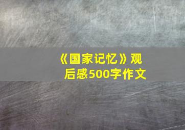 《国家记忆》观后感500字作文