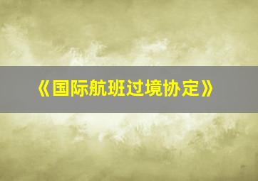 《国际航班过境协定》