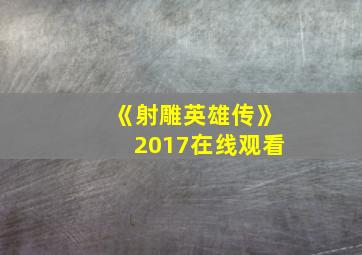 《射雕英雄传》2017在线观看