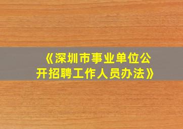 《深圳市事业单位公开招聘工作人员办法》