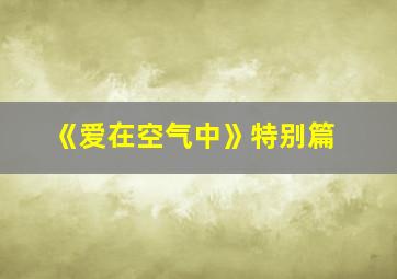 《爱在空气中》特别篇