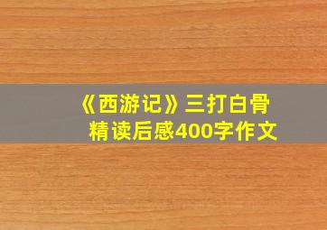 《西游记》三打白骨精读后感400字作文