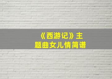 《西游记》主题曲女儿情简谱