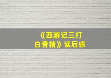 《西游记三打白骨精》读后感