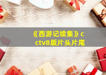 《西游记续集》cctv8版片头片尾