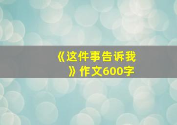 《这件事告诉我》作文600字