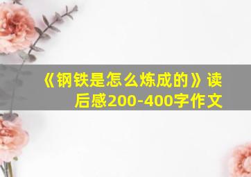 《钢铁是怎么炼成的》读后感200-400字作文