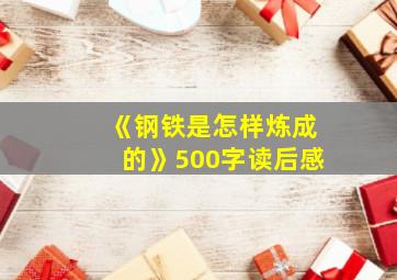 《钢铁是怎样炼成的》500字读后感