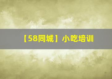 【58同城】小吃培训