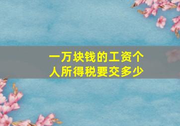 一万块钱的工资个人所得税要交多少