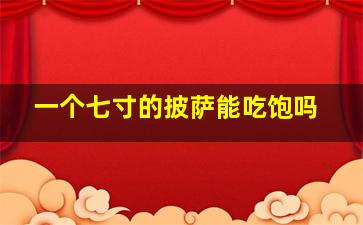 一个七寸的披萨能吃饱吗