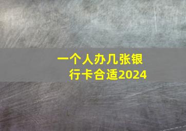 一个人办几张银行卡合适2024