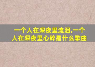 一个人在深夜里流泪,一个人在深夜里心碎是什么歌曲