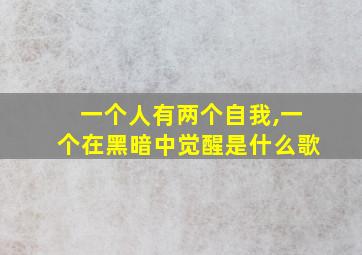 一个人有两个自我,一个在黑暗中觉醒是什么歌