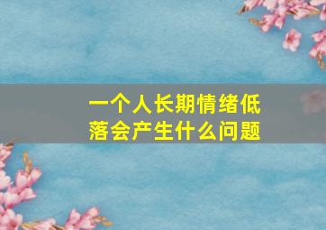 一个人长期情绪低落会产生什么问题