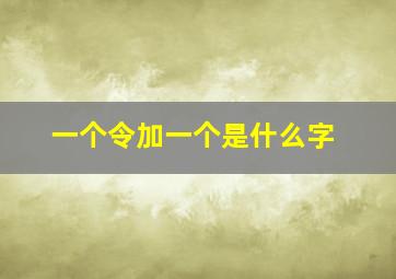 一个令加一个是什么字