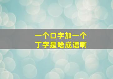 一个口字加一个丁字是啥成语啊