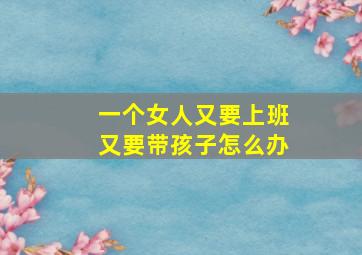 一个女人又要上班又要带孩子怎么办