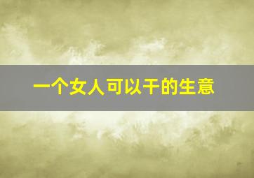 一个女人可以干的生意