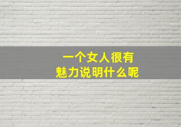 一个女人很有魅力说明什么呢