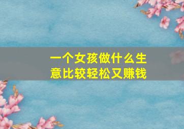 一个女孩做什么生意比较轻松又赚钱