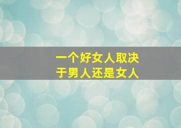 一个好女人取决于男人还是女人