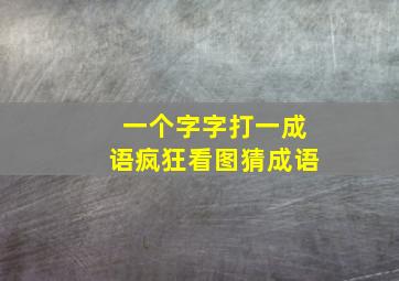 一个字字打一成语疯狂看图猜成语