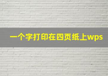 一个字打印在四页纸上wps